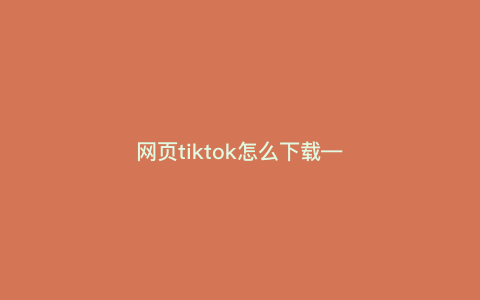 网页tiktok怎么下载—tiktok官网怎么下载) 网页tiktok怎么下载—tiktok官网怎么下载)