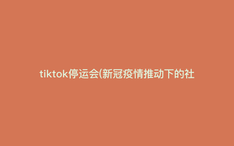tiktok停运会(新冠疫情推动下的社交媒体大战,为何TikTok停运会成为众矢之的?)