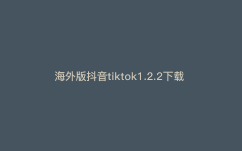 海外版抖音tiktok1.2.2下载 Tok如何安装