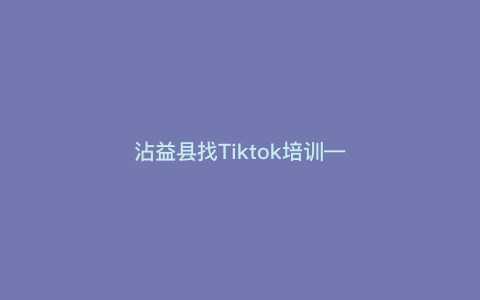 沾益县找Tiktok培训—沾益拓展训练基地) 沾益县找Tiktok培训—沾益拓展训练基地)