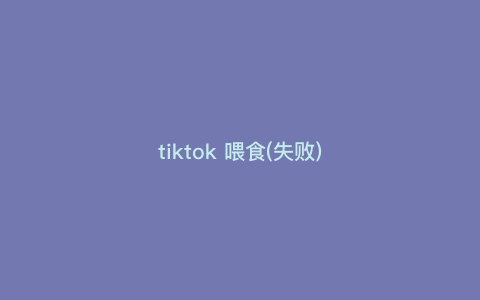tiktok 喂食(失败) tiktok 喂食(失败)