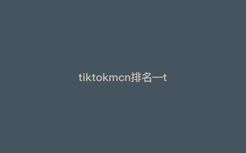 tiktokmcn排名—tiktok最火排行) tiktokmcn排名—tiktok最火排行)