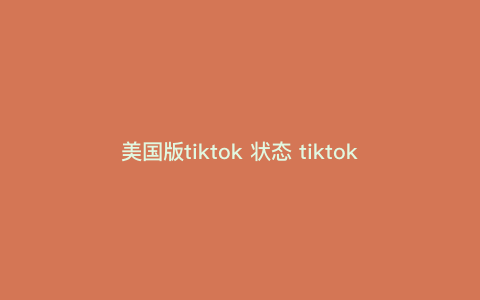 美国版tiktok 状态 tiktok被叫停了吗 美国版tiktok 状态 tiktok被叫停了吗