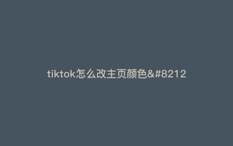 tiktok怎么改主页颜色---tiktok18+设置)