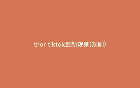thor tiktok最新规则(规则) thor tiktok最新规则(规则)