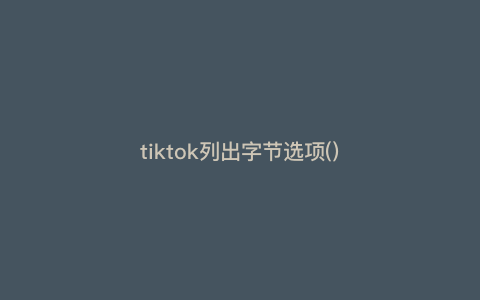 tiktok列出字节选项()