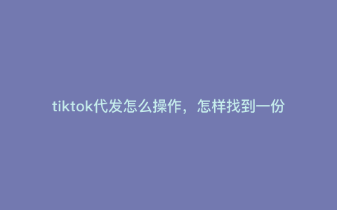 tiktok代发怎么操作,怎样找到一份在家可以赚到钱的工作呢 tiktok代发怎么操作,怎样找到一份在家可以赚到钱的工作呢