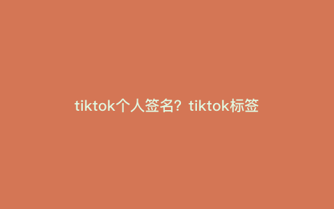 tiktok个人签名?tiktok标签挂中文还是英文