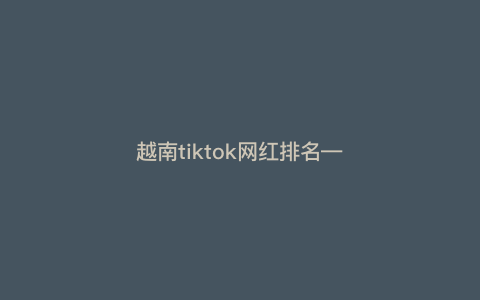 越南tiktok网红排名—越南tik tok) 越南tiktok网红排名—越南tik tok)