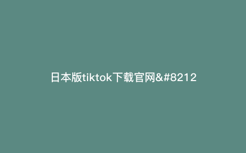 日本版tiktok下载官网—tiktok日本版官方下载) 日本版tiktok下载官网—tiktok日本版官方下载)
