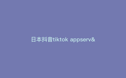 日本抖音tiktok appserv---日本抖音tiktok破解版污)