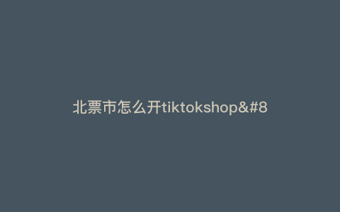 北票市怎么开tiktokshop—北票火车票代售点地址) 北票市怎么开tiktokshop—北票火车票代售点地址)