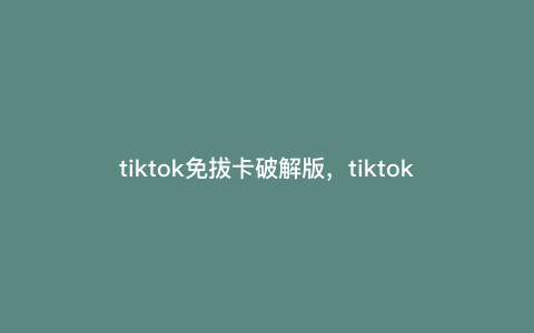 tiktok免拔卡破解版,tiktok免拔sim卡怎么弄爱思助手 tiktok免拔卡破解版,tiktok免拔sim卡怎么弄爱思助手