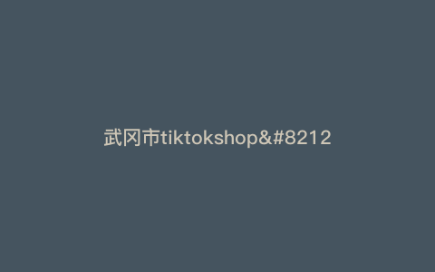 武冈市tiktokshop—武冈市邮编) 武冈市tiktokshop—武冈市邮编)