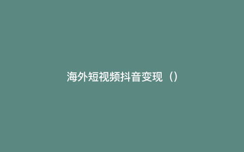 海外短视频抖音变现()