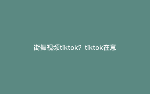 街舞视频tiktok?tiktok在意大利有多火 街舞视频tiktok?tiktok在意大利有多火