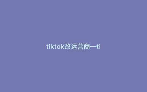 tiktok改运营商---tiktok自由切换地区版本)
