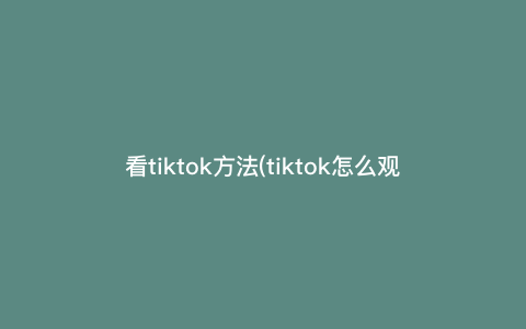 看tiktok方法(tiktok怎么观看) 看tiktok方法(tiktok怎么观看)