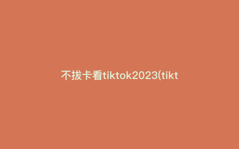 不拔卡看tiktok2023(tiktok如何设置静态界面) 不拔卡看tiktok2023(tiktok如何设置静态界面)
