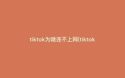 tiktok为啥连不上网(tiktok为啥连不上网vivo) tiktok为啥连不上网(tiktok为啥连不上网vivo)