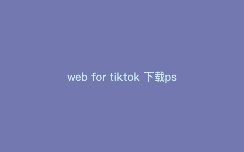web for tiktok 下载ps—tiktok apk ph) web for tiktok 下载ps—tiktok apk ph)