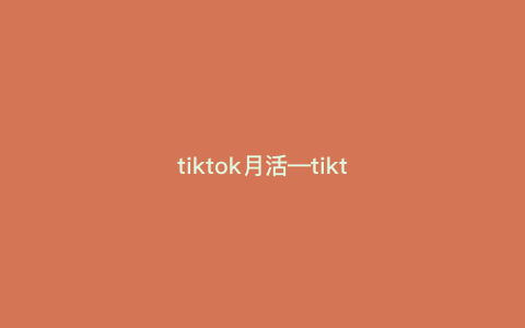 tiktok月活—tiktok月活 2023) tiktok月活—tiktok月活 2023)