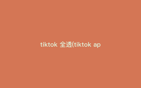 tiktok 全透(tiktok apk pure) tiktok 全透(tiktok apk pure)