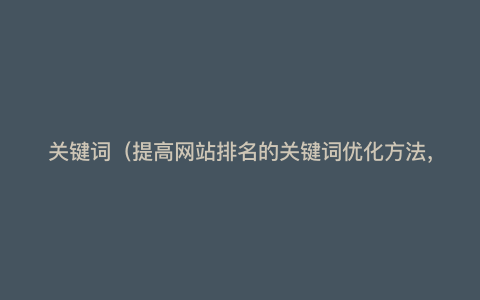 关键词(提高网站排名的关键词优化方法,彻底解析关键词优化方案!)