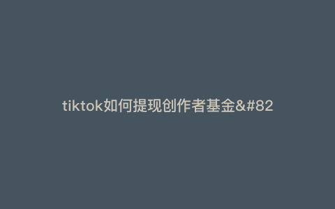 tiktok如何提现创作者基金—tiktok怎么开通创作者基金) tiktok如何提现创作者基金—tiktok怎么开通创作者基金)