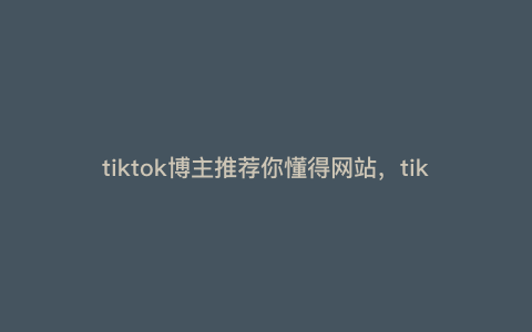 tiktok博主推荐你懂得网站,tiktok抖音官方网站入口 tiktok博主推荐你懂得网站,tiktok抖音官方网站入口