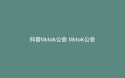 抖音tiktok公会 tiktok公会入驻申请条件是什么 抖音tiktok公会 tiktok公会入驻申请条件是什么