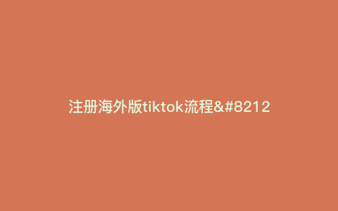 注册海外版tiktok流程—如何注册国外tiktok) 注册海外版tiktok流程—如何注册国外tiktok)