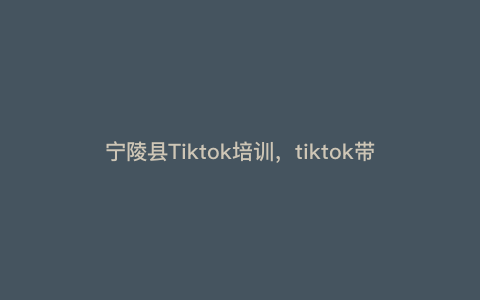 宁陵县Tiktok培训,tiktok带货培训是真的吗 宁陵县Tiktok培训,tiktok带货培训是真的吗