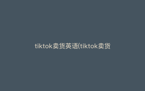 tiktok卖货英语(tiktok卖货门槛) tiktok卖货英语(tiktok卖货门槛)