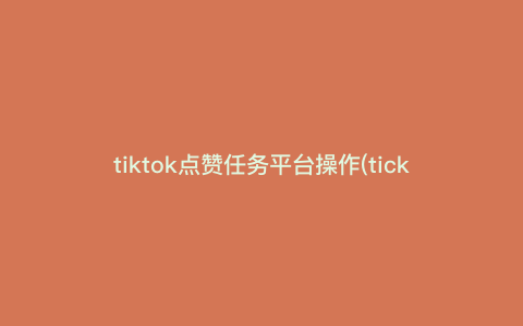 tiktok点赞任务平台操作(ticktok怎么使用) tiktok点赞任务平台操作(ticktok怎么使用)