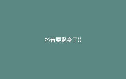 抖音要翻身了()