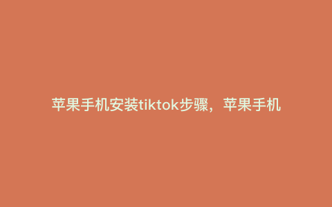 苹果手机安装tiktok步骤,苹果手机tiktok怎么装链接 苹果手机安装tiktok步骤,苹果手机tiktok怎么装链接