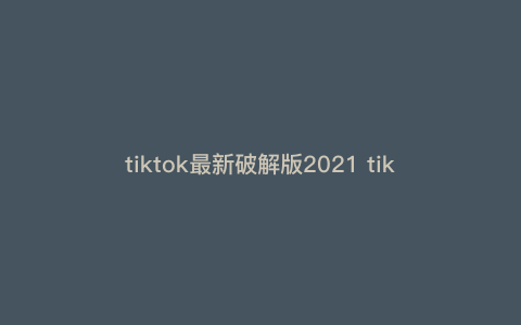 tiktok最新破解版2021 tiktok需要越狱吗