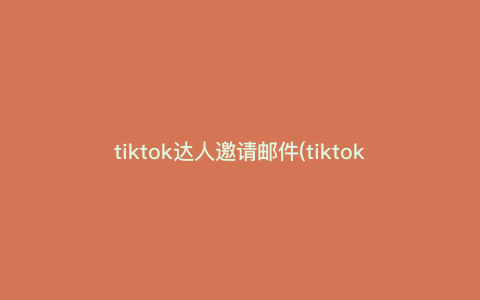 tiktok达人邀请邮件(tiktok达人账号怎么联系客服) tiktok达人邀请邮件(tiktok达人账号怎么联系客服)